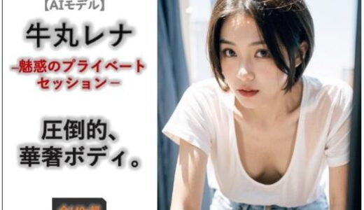 【無料で読める？】【AIモデル】牛丸レナ ― 魅惑のプライベートセッション ― 【ノーティラス】