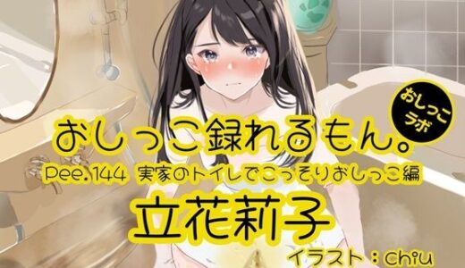 【無料で読める？】【おしっこ実演】Pee.144立花莉子のおしっこ録れるもん。〜実家のトイレでこっそりおしっこ編〜 【おしっこラボ】
