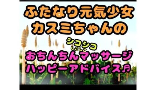 【無料で読める？】★ふたなり元気少女カスミちゃん★のおちんちんマッサージ？？ハッピーアドバイス♪〜白いおしっこのヒミツ〜 【モヤモヤしようず】