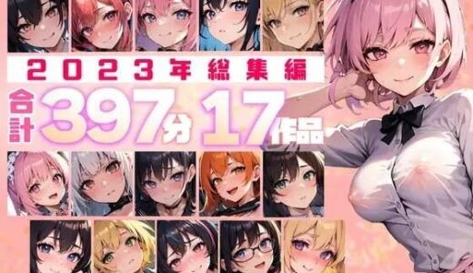 【無料で読める？】【約397分！】2023年全作品 17シチュの贅沢ボイスセット♪【総集編】 【楽園指定都市】