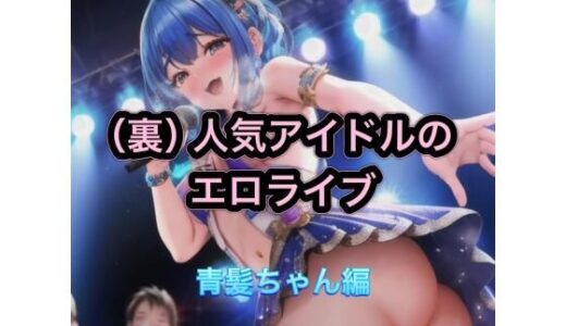 【無料で読める？】（裏）人気アイドルのエロライブ  青髪ちゃん編 【まんまんちん】