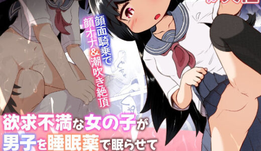 【無料で読める？】欲求不満な女の子が男子を睡眠薬で眠らせて顔面騎乗したままオナニーするお話 【えちえち大福】