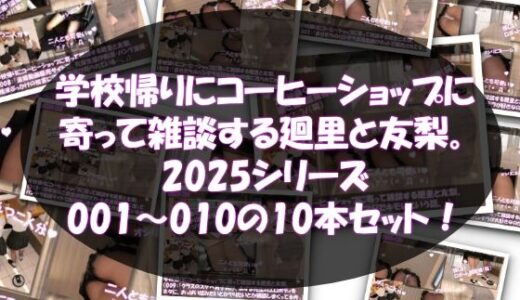 【無料で読める？】【▲500△500●500】学校帰りにコーヒーショップに寄って雑談する廻里と友梨。2025シリーズ 001〜010までの10本セット総集編！ 【Libido-Labo】