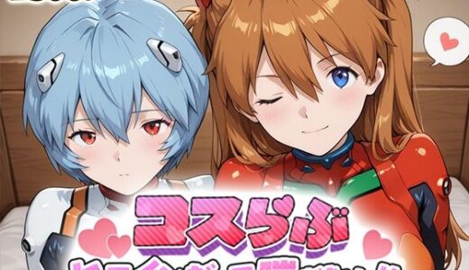 【無料で読める？】コスらぶ ヒロインだって喘ぎたい！ 式波・アスカ・ラングレー＆綾波レイ 【どろっぷちゃん】
