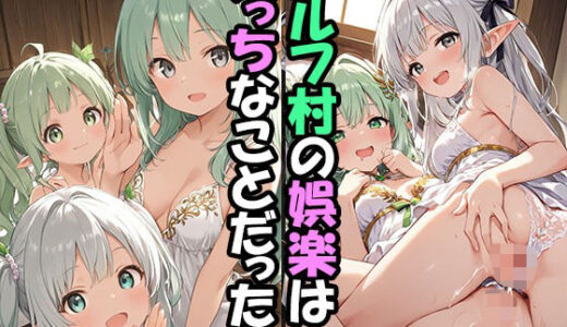 【無料で読める？】エルフ村でのえっちなハーレム性活 エルフ村の唯一の男として永遠に搾られることになったお話 【ファンタジー同好会】