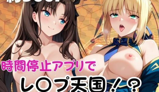 【無料で読める？】時間停止アプリでレ〇プ天国！？凝縮絶頂で最高の快感体験を！【セ○バー＆遠○凛）】 【ペラルタ】