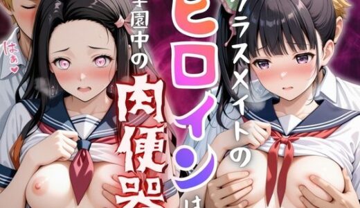 【無料で読める？】【学園ヒロイン〜俺たちの肉便器〜】鬼◯の刃〜竈門禰◯子・栗花落カ◯ヲ  編〜 【ヒロインマニア】