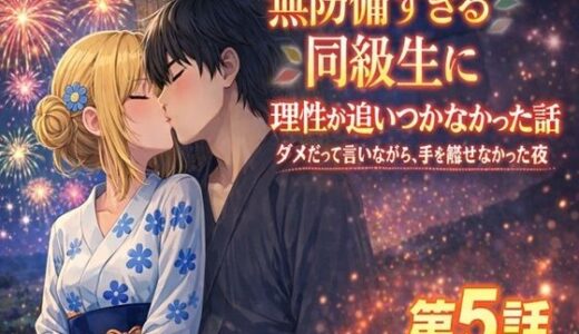【無料で読める？】無防備すぎる同級生に、理性が追いつかなかった話 第5話「理性が折れた、夏祭りの夜に」 【黒夢】