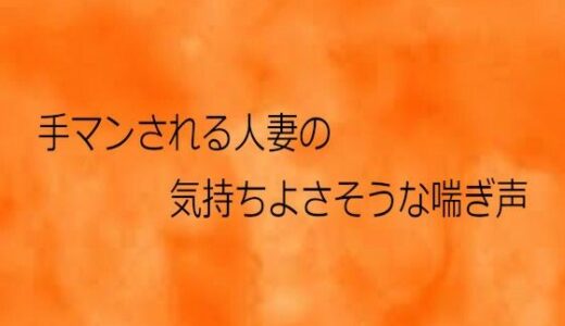 【無料で読める？】手マンされる人妻の気持ちよさそうな喘ぎ声 【とろけるオナサポサークル】