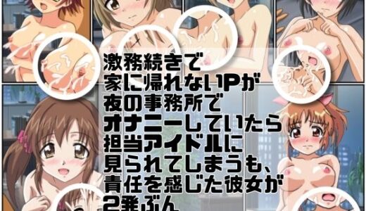 【無料で読める？】激務続きで家に帰れないPが夜の事務所でオナニーしていたら担当アイドルに見られてしまうも、責任を感じた彼女が 2発ぶん抜かせてくれる話 【七六屋】