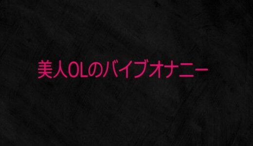 【無料で読める？】美人OLのバイブオナニー 【Studio voice】