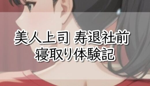 【無料で読める？】【R18小説】美人上司  寿退社前  寝取り体験記 【【体験型】官能小説 倶楽部】