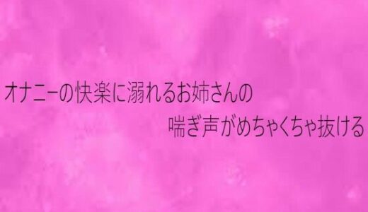 【無料で読める？】オナニーの快楽に溺れるお姉さんの喘ぎ声がめちゃくちゃ抜ける 【リアルボイスGirl】