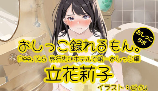 【無料で読める？】【おしっこ実演】Pee.146立花莉子のおしっこ録れるもん。〜旅行先のホテルで朝一おしっこ編〜 【おしっこラボ】
