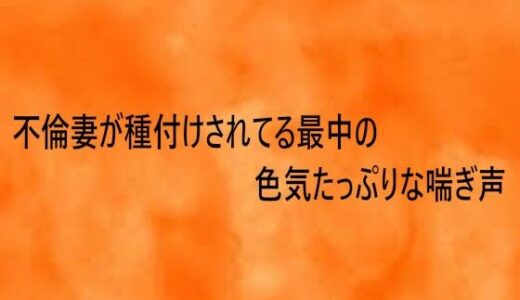 【無料で読める？】不倫妻が種付けされてる最中の色気たっぷりな喘ぎ声 【とろけるオナサポサークル】