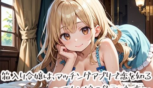 【無料で読める？】箱入り令嬢は、マッチングアプリで恋を知る〜正しい娘の危うい初恋〜 【プリズムK】