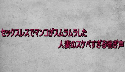 【無料で読める？】セックスレスでマンコがスムラムラした人妻のスケベすぎる喘ぎ声 【ガールズコレクション】