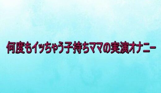 【無料で読める？】何度もイッちゃう子持ちママの実演オナニー 【背徳の恥辱放送部】