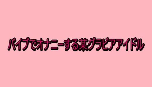 【無料で読める？】バイブでオナニーする某グラビアアイドル 【脳イキASMR】