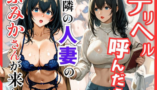 【無料で読める？】デリヘル呼んだら隣の人妻のふみかさんが来た 【S級美女、解禁】