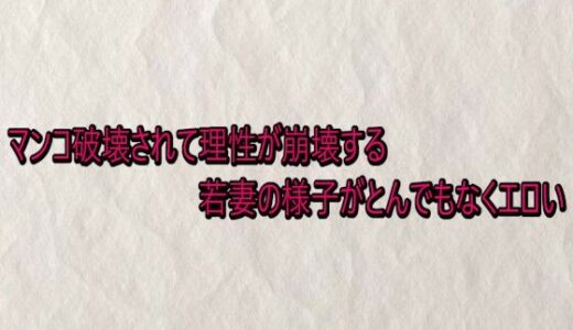【無料で読める？】マンコ破壊されて理性が崩壊する若妻の様子がとんでもなくエロい 【快楽クラブ】