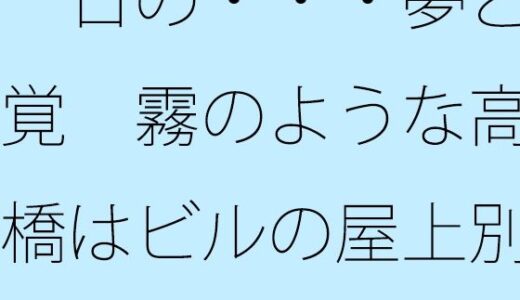 【無料で読める？】一日の・・・夢と感覚  霧のような高架橋はビルの屋上別のイメージへ 【サマールンルン】