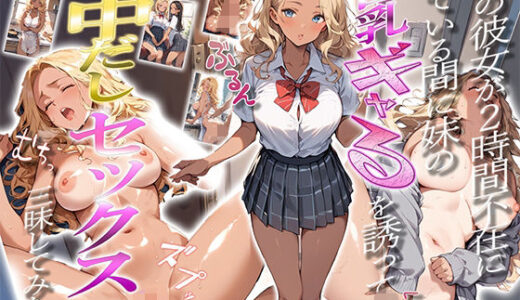 【無料で読める？】僕の彼女が2時間不在にしている間に妹の巨乳ギャルを誘って中出しセックス三昧してみた 【ぱにっく天国】