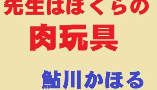 【無料で読める？】先生はぼくらの肉玩具 【鮎川かほる】