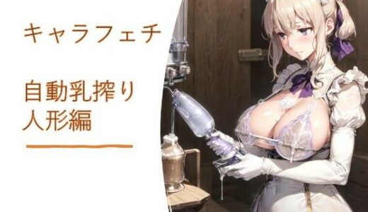 【無料で読める？】キャラフェチ  自動乳搾り人形編 【フェチ工房】