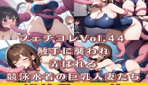 【無料で読める？】フェチコレVol.44 触手に襲われ弄ばれる競泳水着の巨乳人妻たち【総枚数250枚】 【満点星】