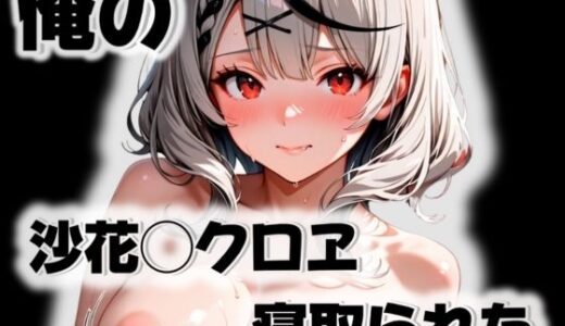 【無料で読める？】俺の沙花◯クロヱが寝取られた 【愛ここから】