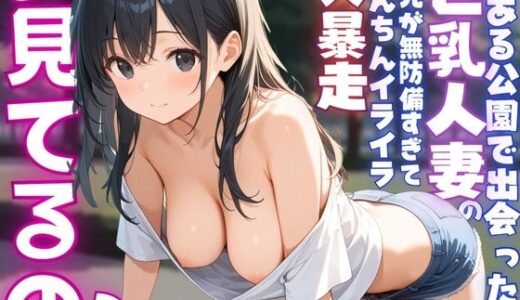 【無料で読める？】【ねぇ、どこ見てるの？】公園にいる巨乳人妻の胸元が無防備すぎて、ちんちんイライラ大暴走 【夢と希望がチラチラリズム】