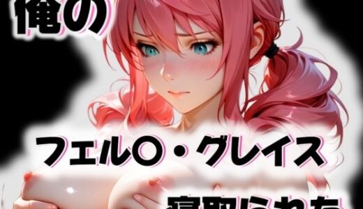 【無料で読める？】俺のフェル〇・グレイスが寝取られた 【愛ここから】