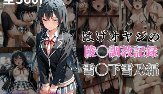 【無料で読める？】はげオヤジの陵◯調教記録雪◯下雪乃編 【エイハブ】