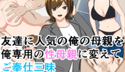 【無料で読める？】友達に人気の俺の母親を俺専用の性母親に変えてご奉仕三昧 【花鳥つかさ】