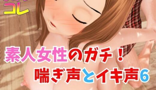 【無料で読める？】素人女性のガチ！喘ぎ声とイキ声6 【ふぇちコレ】