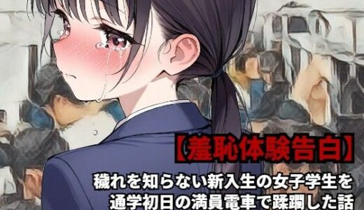 【無料で読める？】【羞恥体験告白】穢れを知らない新入生の女子学生を通学初日の満員電車で蹂躙した話（前編） 【羞恥体験告白】