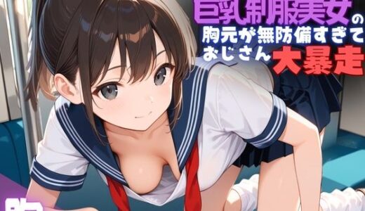 【無料で読める？】通勤電車で出会った巨乳制服美女の胸元が無防備すぎて、おじさん大暴走 【夢と希望がチラチラリズム】