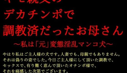 【無料で読める？】キモ親父のデカチンポで調教済だったお母さん〜私は「元」変態淫乱マンコ犬〜 【犬ソフト】
