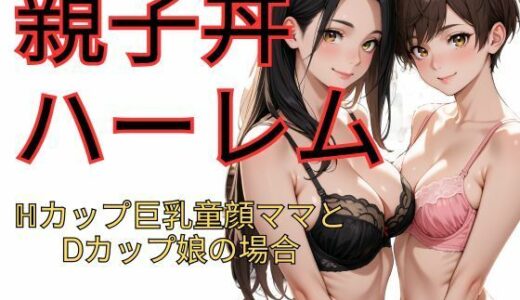 【無料で読める？】親子丼ハーレム  Hカップ巨乳童顔ママとDカップ娘の場合 【dadada】