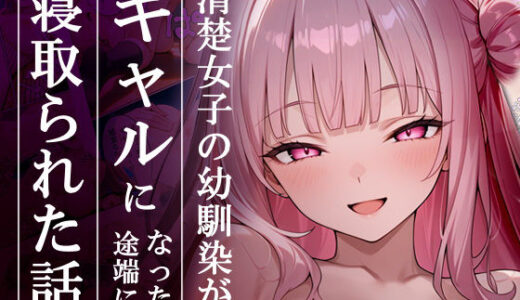 【無料で読める？】清楚女子の幼馴染がギャルになった途端に寝取られた話 【ギャルNTRサークル】