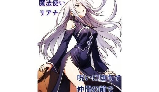 【無料で読める？】理性派銀髪魔法使いリアナ、呪いに堕ちて仲間の前で何度も果てる 【にちかげ文庫】
