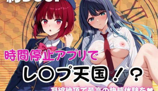 【無料で読める？】時間停止アプリでレ〇プ天国！？凝縮絶頂で最高の快感体験を！【有○かな＆黒川あ○ね】 【ペラルタ】