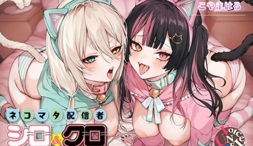 【無料で読める？】ネコマタ配信者シロ＆クロ〜ご主人様大好きな甘えんぼ猫又美少女たちと過ごす密着度MAXのだら甘えっちライフ〜 【ボイスアンリアル】