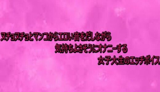 【無料で読める？】ヌチョヌチョとマンコからエロい音をだしながら気持ちよさそうにオナニーする女子大生のエッチボイス 【リアルボイスGirl】