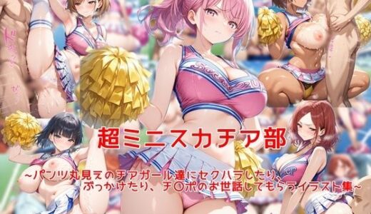 【無料で読める？】超ミニスカチア部〜パンツ丸見えのチアガール達にセクハラしたり、ぶっかけたり、チ〇ポのお世話してもらうイラスト集〜 【私はいつでもここにいる】