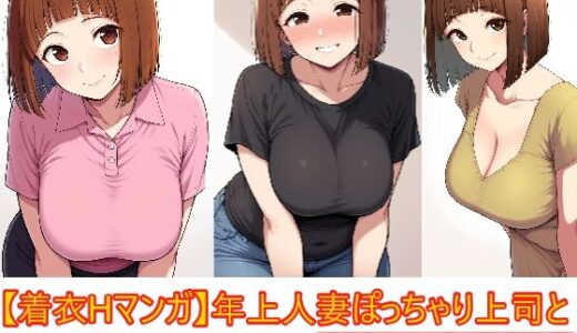 【無料で読める？】【着衣Hマンガ】年上人妻ぽっちゃり上司とイチャイチャする【年上人妻と甘いSEX】 【エイアイファジイもんもん】