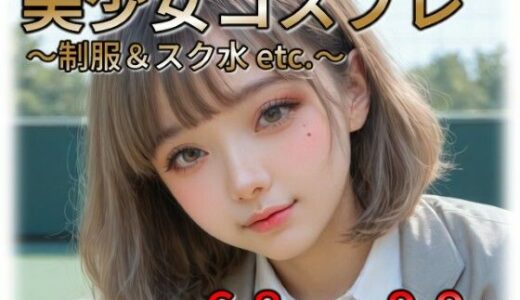 【無料で読める？】美少女JKコスプレ 〜制服＆スクール水 etc.〜 【ラストヴァース☆LustVerse】