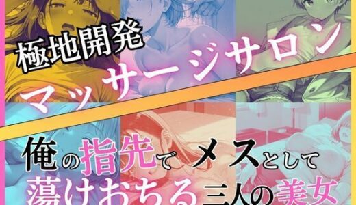 【無料で読める？】極地開発マッサージサロン〜俺の指先でメスとして蕩けおちる三人の美女 【BOBO】