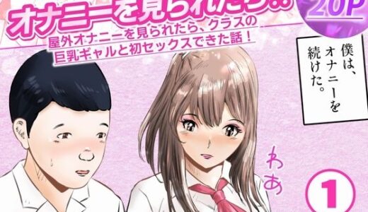 【無料で読める？】オナニーを見られたら！屋外オナニーを見られたら、クラスの巨乳ギャルと初セックスできた話！  1話（全5話） 【窪リオンの部屋】